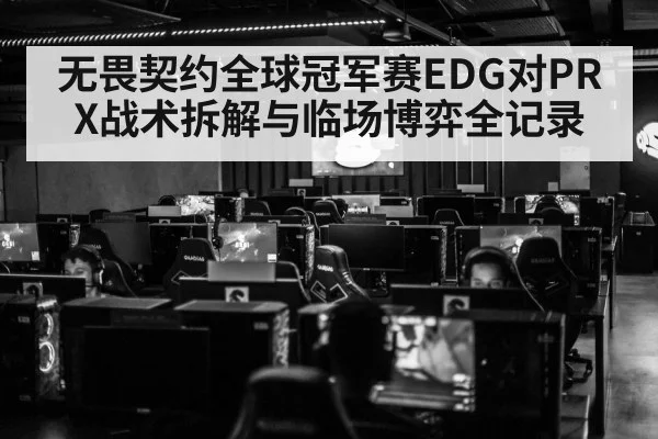 无畏契约全球冠军赛EDG对PRX战术拆解与临场博弈全记录