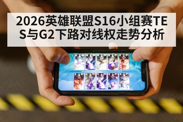 2026英雄联盟S16小组赛TES与G2下路对线权走势分析